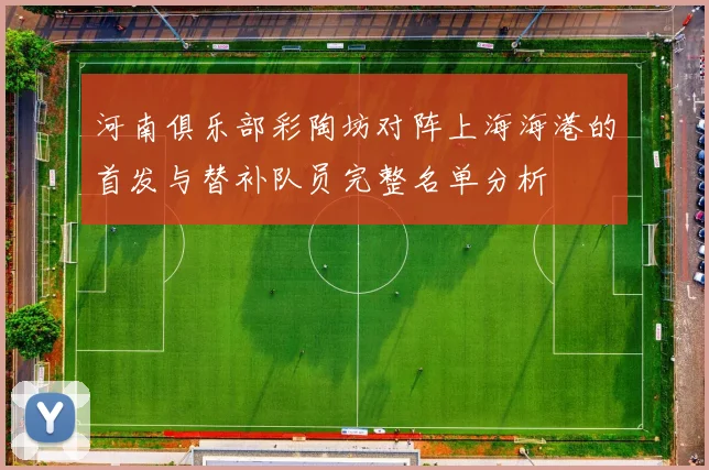 河南俱乐部彩陶坊对阵上海海港的首发与替补队员完整名单分析