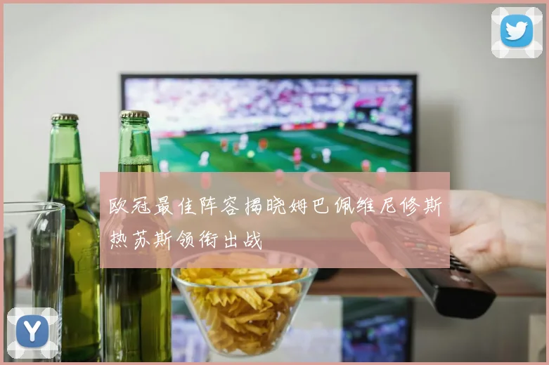 欧冠最佳阵容揭晓姆巴佩维尼修斯热苏斯领衔出战