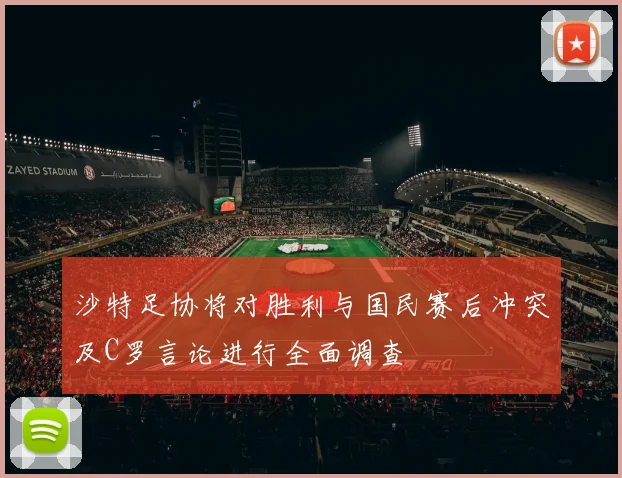 沙特足协将对胜利与国民赛后冲突及C罗言论进行全面调查
