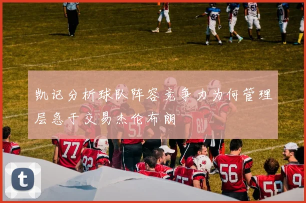 凯记分析球队阵容竞争力为何管理层急于交易杰伦布朗