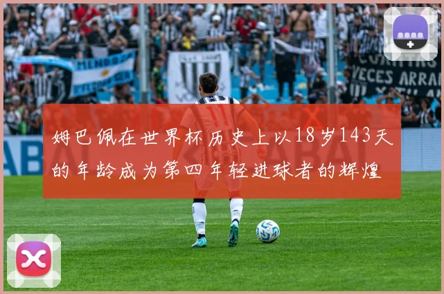 姆巴佩在世界杯历史上以18岁143天的年龄成为第四年轻进球者的辉煌时刻