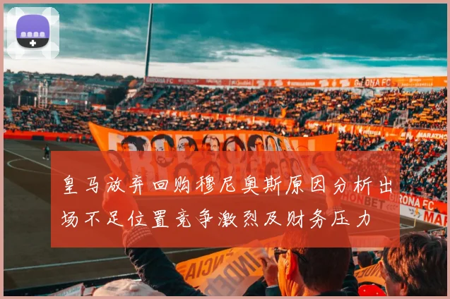皇马放弃回购穆尼奥斯原因分析出场不足位置竞争激烈及财务压力