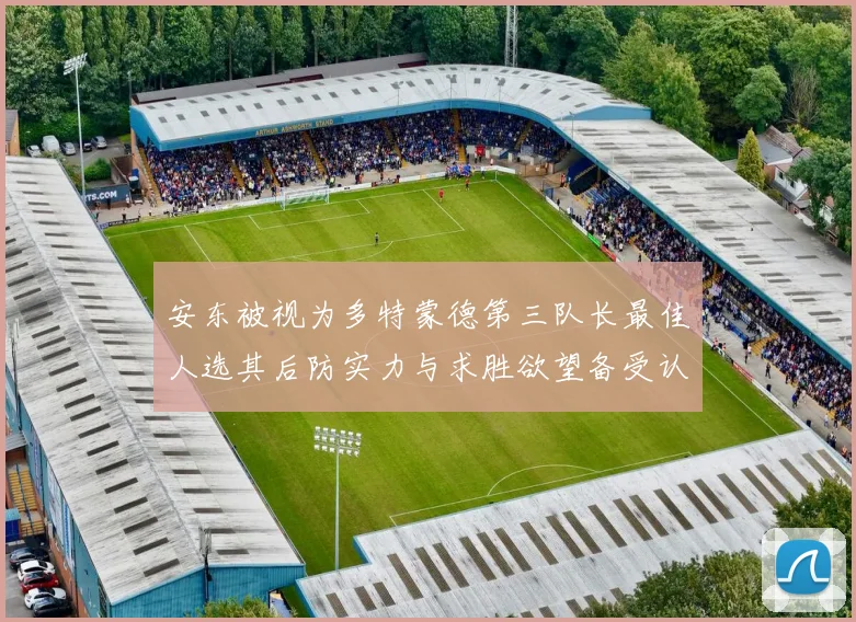 安东被视为多特蒙德第三队长最佳人选其后防实力与求胜欲望备受认可