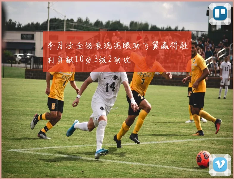 李月汝全场表现亮眼助飞翼赢得胜利贡献10分3板2助攻