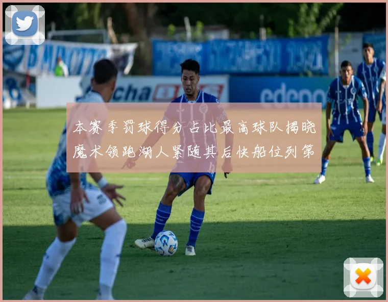 本赛季罚球得分占比最高球队揭晓魔术领跑湖人紧随其后快船位列第四