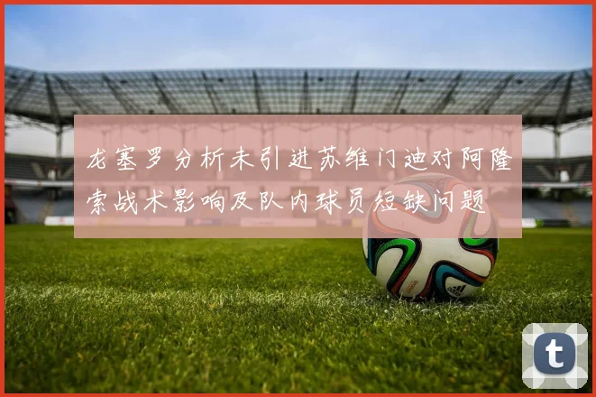 龙塞罗分析未引进苏维门迪对阿隆索战术影响及队内球员短缺问题
