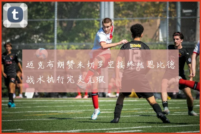 迈克布朗赞米切罗空接终结恩比德战术执行完美无瑕