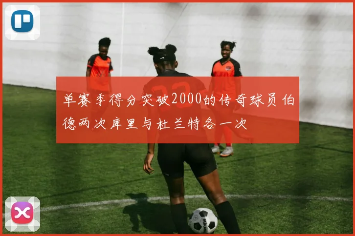 单赛季得分突破2000的传奇球员伯德两次库里与杜兰特各一次