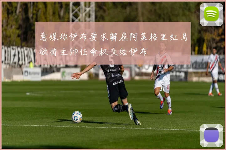 意媒称伊布要求解雇阿莱格里红鸟欲将主帅任命权交给伊布