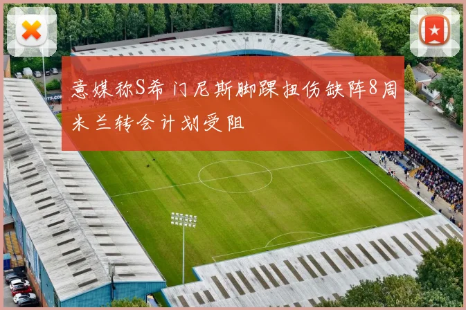 意媒称S希门尼斯脚踝扭伤缺阵8周米兰转会计划受阻